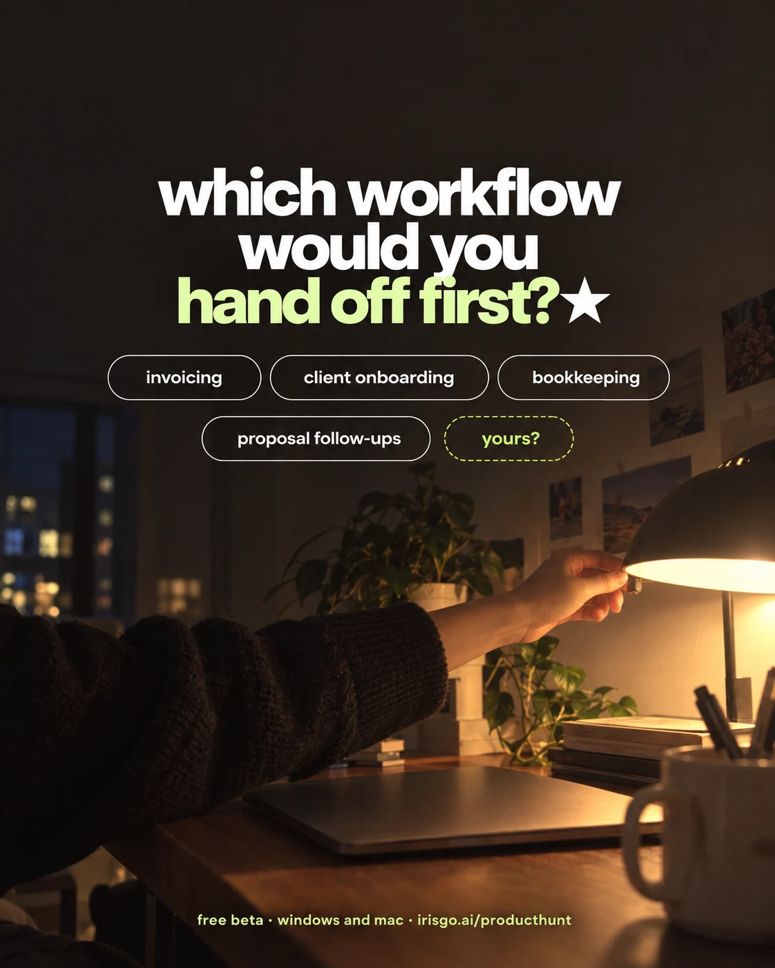 Evening, switching off the desk lamp. Which workflow would you hand off first? Invoicing, client onboarding, bookkeeping, proposal follow-ups, or yours? Free beta, Windows and Mac, irisgo.ai/producthunt.